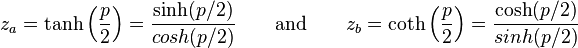  z_a = \tanh \left ( \frac{p}{2} \right ) = \frac{\sinh(p/2)}{cosh(p/2)} \qquad \text{and} \qquad z_b = \coth \left ( \frac{p}{2} \right ) = \frac{\cosh(p/2)}{sinh(p/2)} 