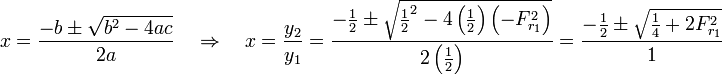 x=\frac{-b \pm \sqrt {b^2-4ac}}{2a} \quad \Rightarrow \quad x = {y_2 \over y_1} = \frac{-{1 \over 2} \pm \sqrt {{1 \over 2}^2-4\left({1 \over 2}\right)\left(-F_{r_1}^2\right)}}{2\left({1 \over 2}\right)} = \frac{-{1 \over 2} \pm \sqrt {{1 \over 4}+2{F_{r_1}^2}}}{1}