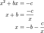 
\begin{align}
x^2 + bx& = -c\\
x + b& = \frac{-c}{x}\\
x& = -b - \frac{c}{x}\,
\end{align}
