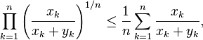 \prod_{k=1}^n \left({x_k \over x_k + y_k}\right)^{1/n} \le {1 \over n} \sum_{k=1}^n {x_k \over x_k + y_k},