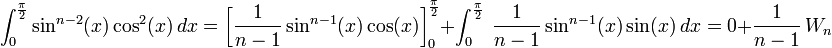 \int_0^{\frac{\pi}{2}} \sin^{n-2}(x) \cos^2(x)\,dx = \left[ \frac{1}{n-1} \sin^{n-1}(x) \cos(x)\right]_0^{\frac{\pi}{2}} + \int_0^{\frac{\pi}{2}} \ \frac{1}{n-1} \sin^{n-1}(x) \sin(x)\,dx = 0 + {1\over {n-1}}\,W_{n} 