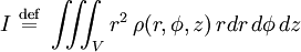 I \ \stackrel{\mathrm{def}}{=}\   \iiint_V r^2 \,\rho(r,\phi,z)\,r dr\,d\phi\,dz \!