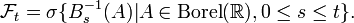 \mathcal{F}_{t} = \sigma \{ B_{s}^{-1} (A) | A \in \mathrm{Borel} (\mathbb{R}), 0 \leq s \leq t \}.