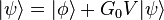  |\psi\rangle = |\phi\rangle + G_0 V|\psi\rangle