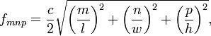 
f_{mnp} = \frac{c}{2}\sqrt{\left(\frac{m}{l}\right)^2+\left(\frac{n}{w}\right)^2+\left(\frac{p}{h}\right)^2},
