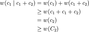 
\begin{align}
w(c_1\mid c_1+c_2) &= w(c_1) + w(c_1 + c_2) \\
& \geq w(c_1 + c_1 + c_2) \\
& = w(c_2) \\
& \geq w(C_2)
\end{align}
