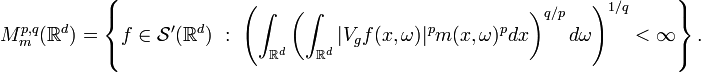  M^{p,q}_m(\mathbb{R}^d)  = \left\{ f\in \mathcal{S}'(\mathbb{R}^d)\ :\ \left(\int_{\mathbb{R}^d}\left(\int_{\mathbb{R}^d} |V_gf(x,\omega)|^p m(x,\omega)^p dx\right)^{q/p} d\omega\right)^{1/q} < \infty\right\}.