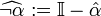 \widehat{\neg \alpha}:= \mathbb{I} - \hat{\alpha}