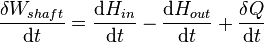 \frac{\delta W_{shaft}}{\mathrm{d}t}=\frac{\mathrm{d}H_{in}}{\mathrm{d}t}- \frac{\mathrm{d}H_{out}}{\mathrm{d}t}+\frac{\delta Q}{\mathrm{d}t} \,