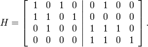 
H=\left[  \left.
\begin{array}
[c]{cccc}
1 & 0 & 1 & 0\\
1 & 1 & 0 & 1\\
0 & 1 & 0 & 0\\
0 & 0 & 0 & 0
\end{array}
\right\vert
\begin{array}
[c]{cccc}
0 & 1 & 0 & 0\\
0 & 0 & 0 & 0\\
1 & 1 & 1 & 0\\
1 & 1 & 0 & 1
\end{array}
\right]  .
